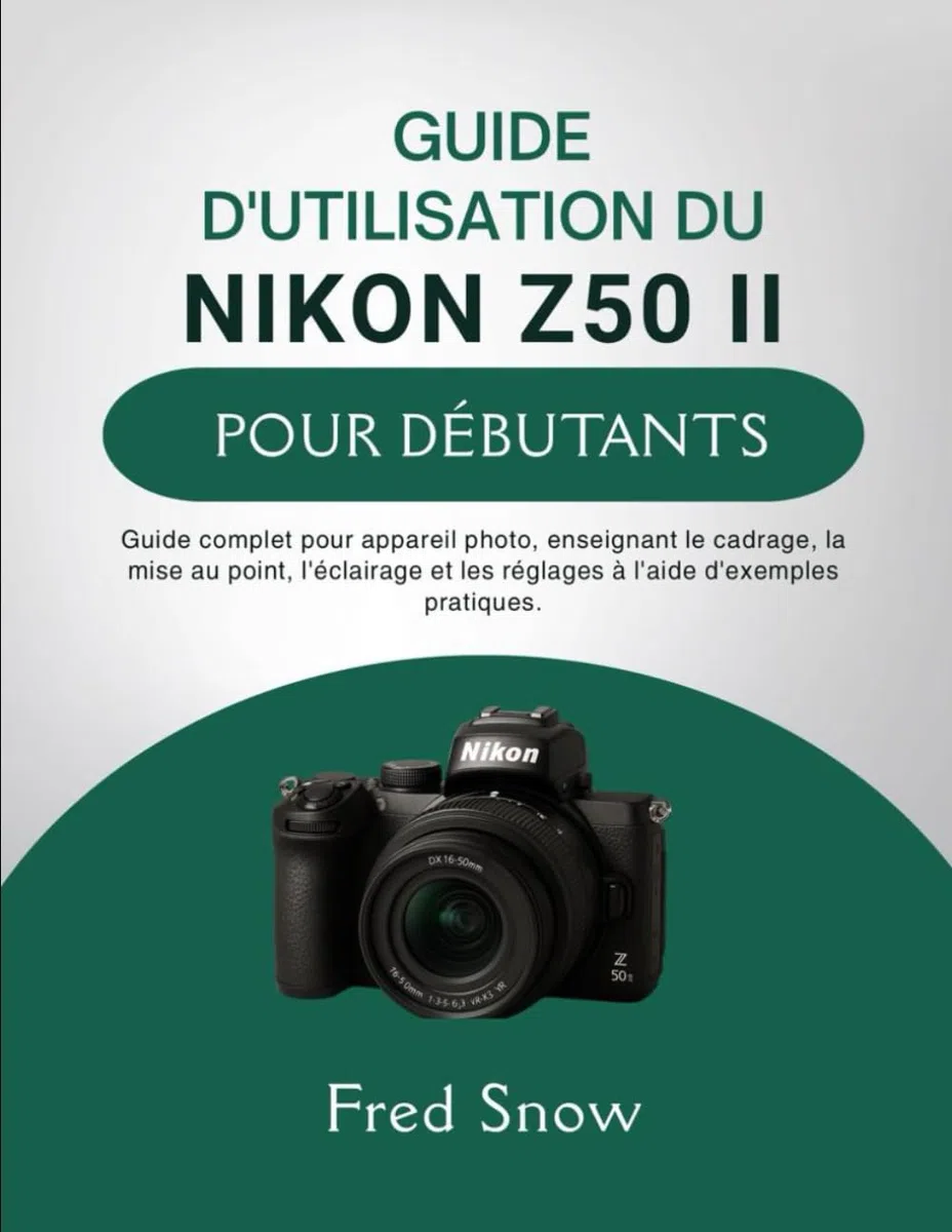 GUIDE D'UTILISATION DU NIKON Z50 II POUR DÉBUTANTS: Guide complet pour appareil photo, enseignant le cadrage, la mise au point, l'éclairage et les réglages à l'aide d'exemples pratique.