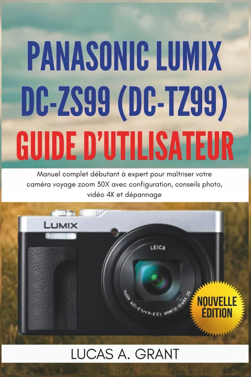 Panasonic Lumix DC-ZS99 (DC-TZ99) Guide d’Utilisateur: Manuel complet débutant à expert pour maîtriser votre caméra voyage zoom 30X avec configuration, conseils photo, vidéo 4K et dépannage