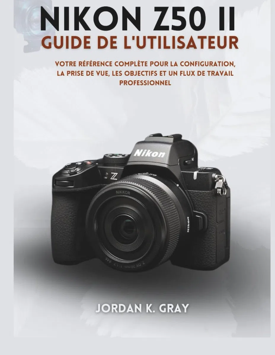 Nikon Z50 II Guide de l'utilisateur: Votre référence complète pour la configuration, la prise de vue, les objectifs et un flux de travail professionnel