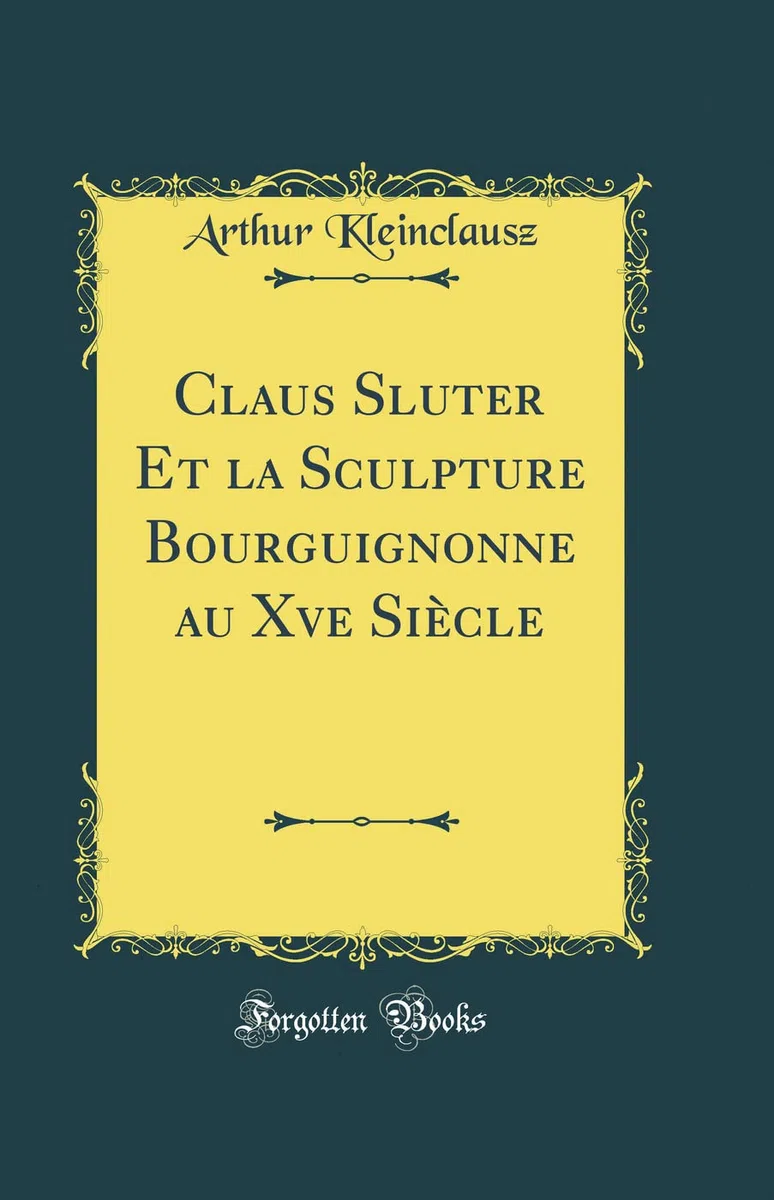 Claus Sluter Et la Sculpture Bourguignonne au Xve Siècle (Classic Reprint)