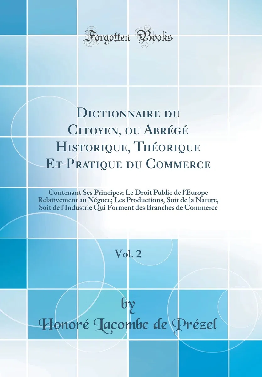 Dictionnaire du Citoyen, ou Abrégé Historique, Théorique Et Pratique du Commerce, Vol. 2: Contenant Ses Principes; Le Droit Public de lEurope ... l'Industrie Qui Forment des Branches de Comm
