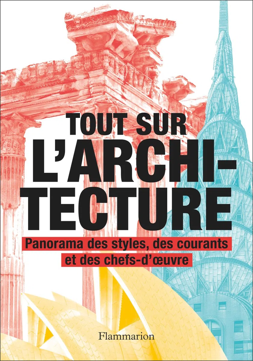 Tout sur l'architecture: Panorama des styles, des courants et des chefs-d'oeuvre