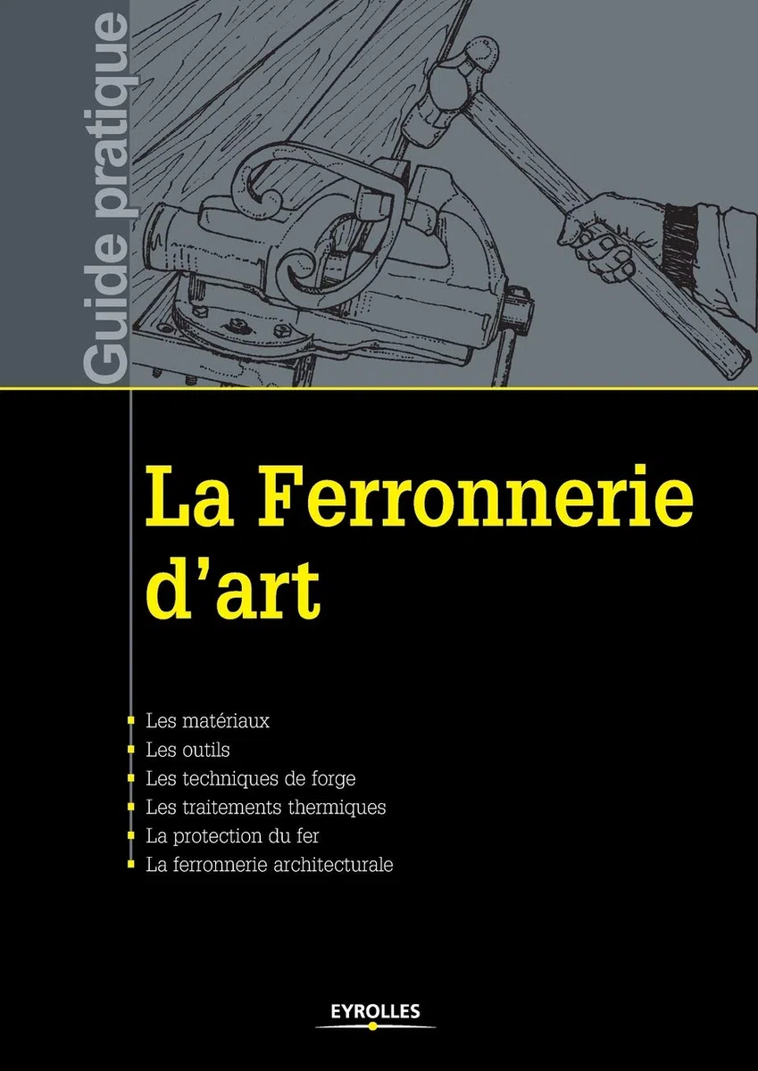 La ferronnerie d'art: Les matériaux. Les outils. Les techniques de forge. Les traitements thermiques. La protection du fer. La ferronnerie architecturale.