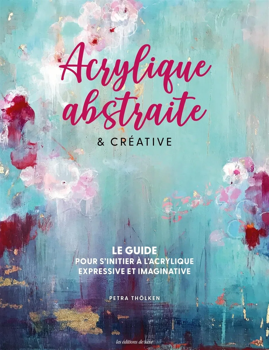Acrylique abstraite & créative: Le guide pour s'initier à l'acrylique expressive & imaginative