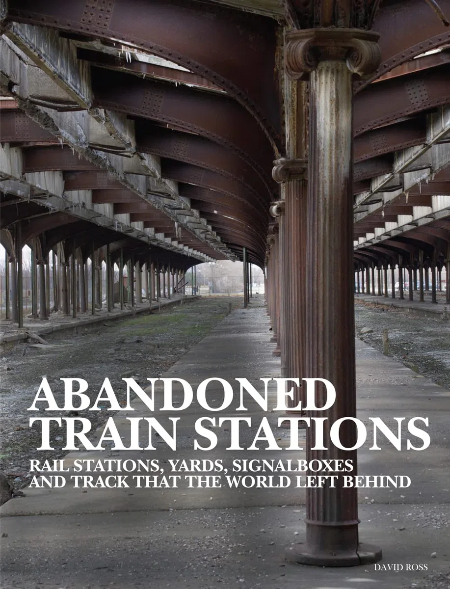 Abandoned Train Stations: Rail Stations, Yards, Signalboxes and Tracks that the World Left Behind