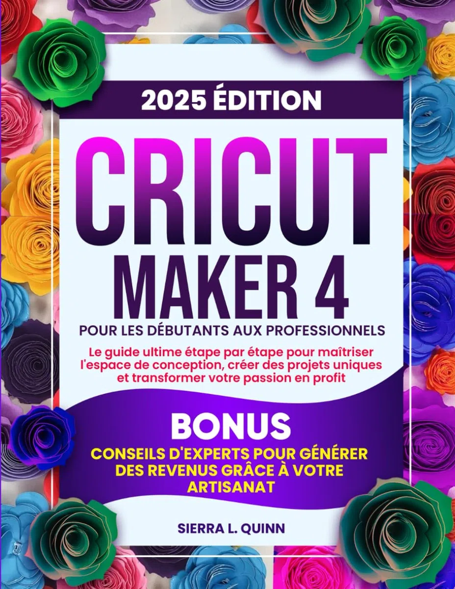 CRICUT MAKER 4 POUR LES DÉBUTANTS AUX PROFESSIONNELS: Le guide ultime étape par étape pour maîtriser l'espace de conception, créer des projets uniques ... d'experts pour générer des revenus grâce à
