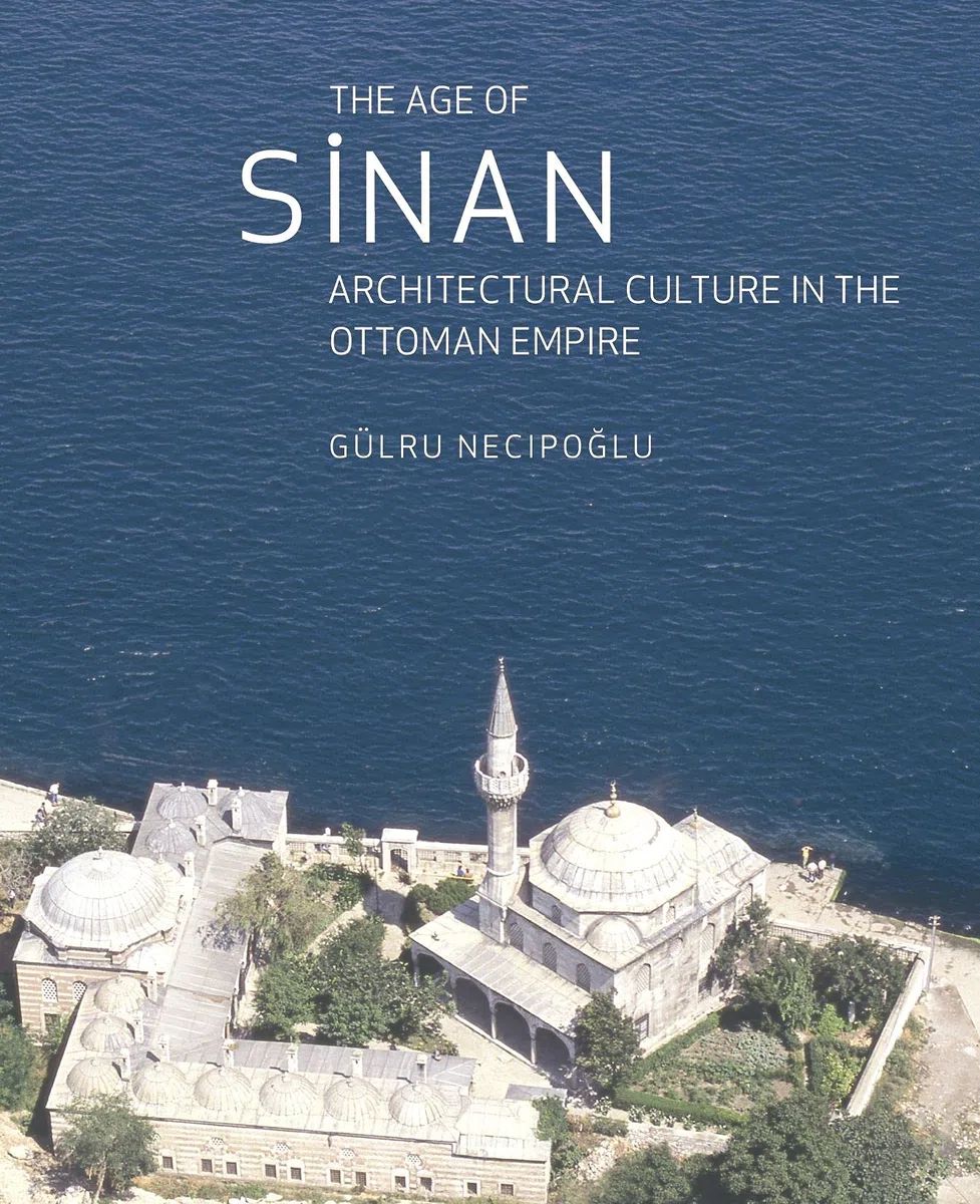 The Age of Sinan: Architectural Culture in the Ottoman Empire
