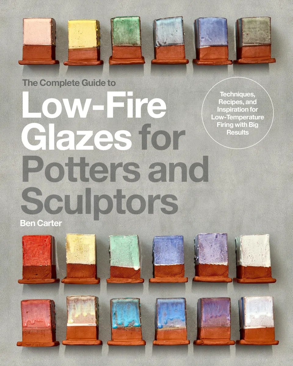 The Complete Guide to Low-Fire Glazes for Potters and Sculptors: Techniques, Recipes, and Inspiration for Low-Temperature Firing With Big Results