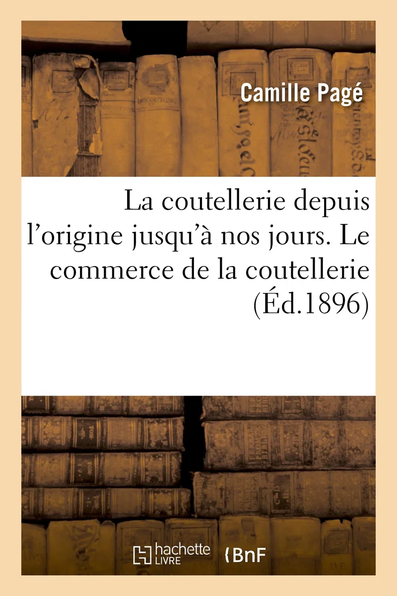 La coutellerie depuis l'origine jusqu'à nos jours. Le commerce de la coutellerie