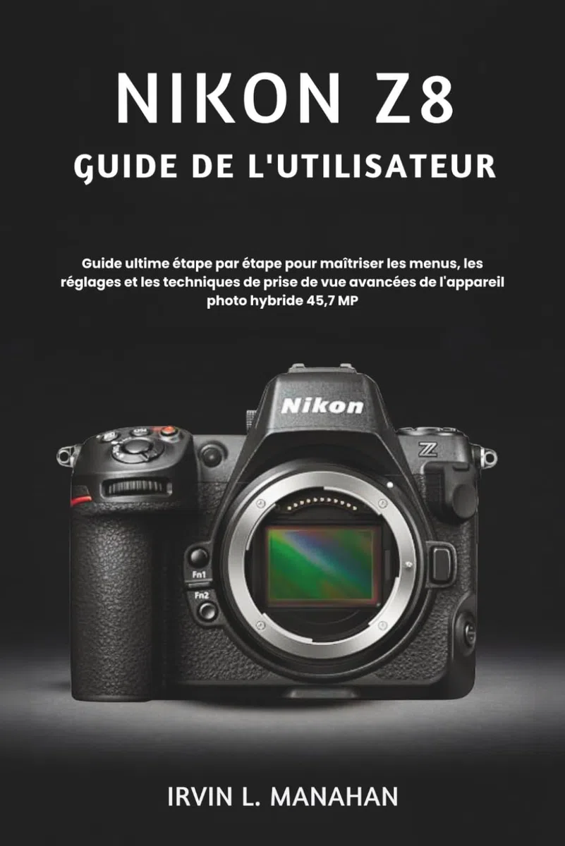NIKON Z8 GUIDE DE L'UTILISATEUR: Guide ultime étape par étape pour maîtriser les menus, les réglages et les techniques de prise de vue avancées de l'appareil photo hybride 45,7 MP