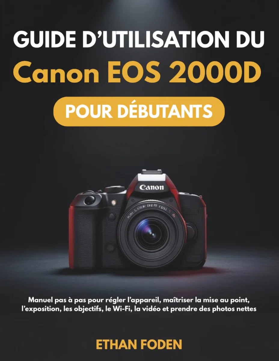 Guide d’utilisation du Canon EOS 2000D pour débutants: Manuel pas à pas pour régler l’appareil, maîtriser la mise au point, l’exposition, les objectifs, le Wi-Fi, la vidéo et prendre des photos nettes